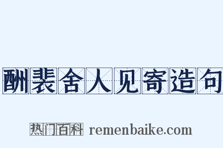 酬裴舍人见寄造句是什么意思的图片